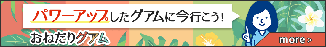 パワーアップしたグアムに今行こう！おねだりグアム