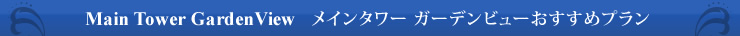 Main Tower GardenView メインタワー ガーデンビューおすすめプラン